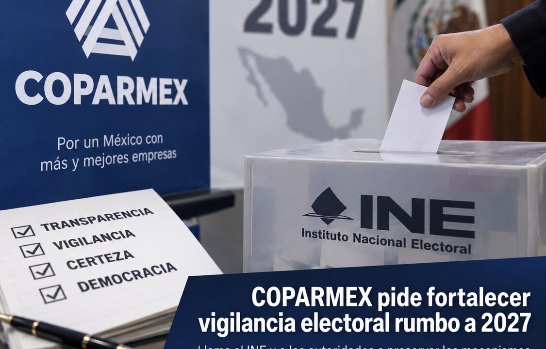 COPARMEX pide fortalecer vigilancia electoral rumbo a 2027; advierte riesgos por cambios en controles del INE